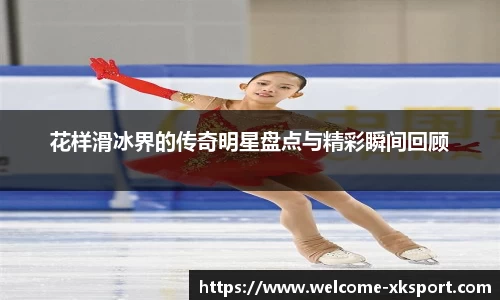 花样滑冰界的传奇明星盘点与精彩瞬间回顾