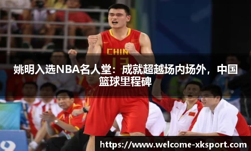 姚明入选NBA名人堂：成就超越场内场外，中国篮球里程碑