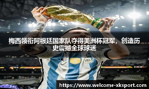 梅西领衔阿根廷国家队夺得美洲杯冠军，创造历史震撼全球球迷