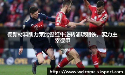 德新材料助力莱比锡红牛逆转浦项制铁，实力主宰德甲