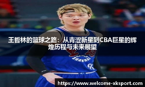 王哲林的篮球之路：从青涩新星到CBA巨星的辉煌历程与未来展望