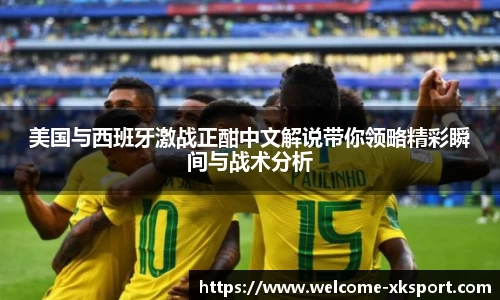 美国与西班牙激战正酣中文解说带你领略精彩瞬间与战术分析