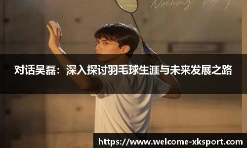 对话吴磊：深入探讨羽毛球生涯与未来发展之路